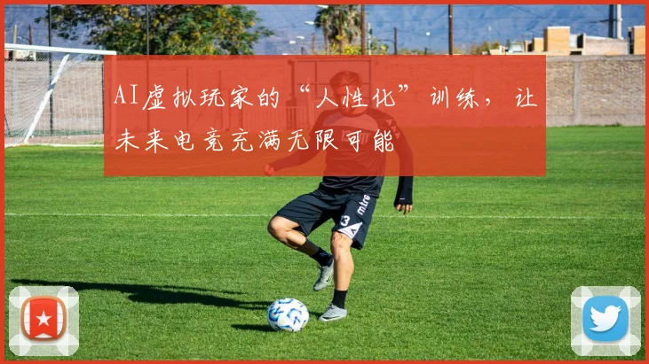 AI虚拟玩家的“人性化”训练,让未来电竞充满无限可能