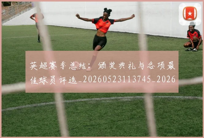 英超赛季总结:颁奖典礼与各项最佳球员评选_20260523113745_20260610170102