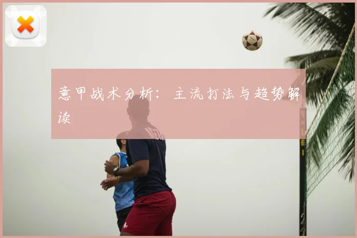 意甲战术分析:主流打法与趋势解读