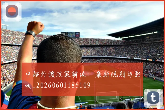 中超外援政策解读：最新规则与影响_20260601185109