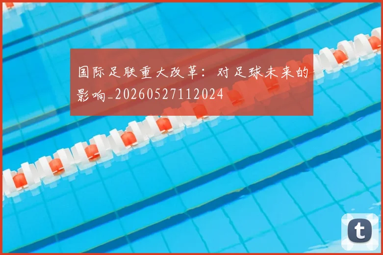 国际足联重大改革：对足球未来的影响_20260527112024