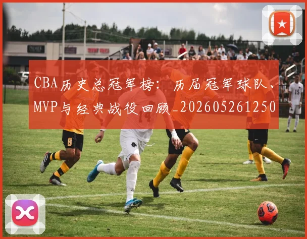 CBA历史总冠军榜：历届冠军球队、MVP与经典战役回顾_20260526125031