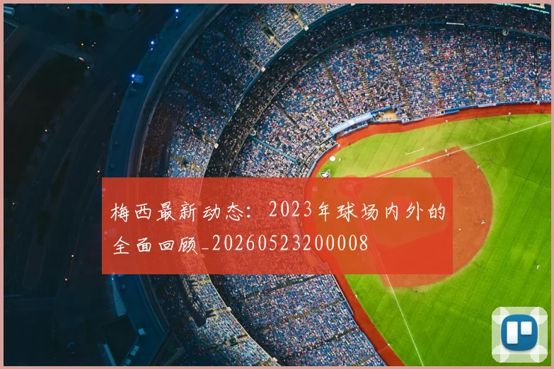 梅西最新动态:2023年球场内外的全面回顾_20260523200008