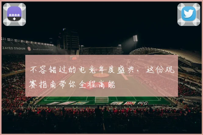 不容错过的电竞年度盛典，这份观赛指南带你全程高能