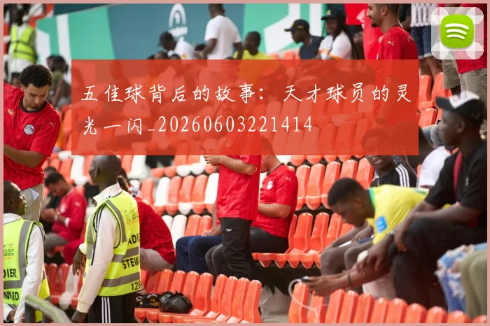 五佳球背后的故事:天才球员的灵光一闪_20260603221414