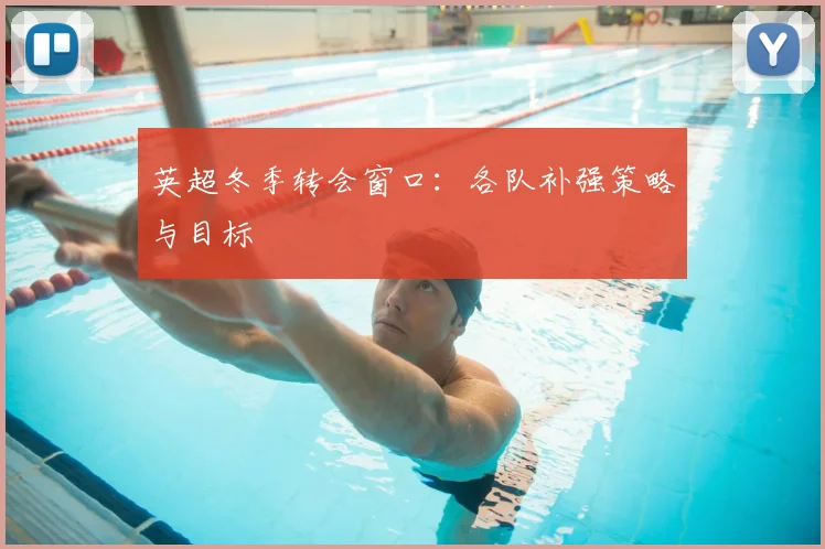 英超冬季转会窗口：各队补强策略与目标