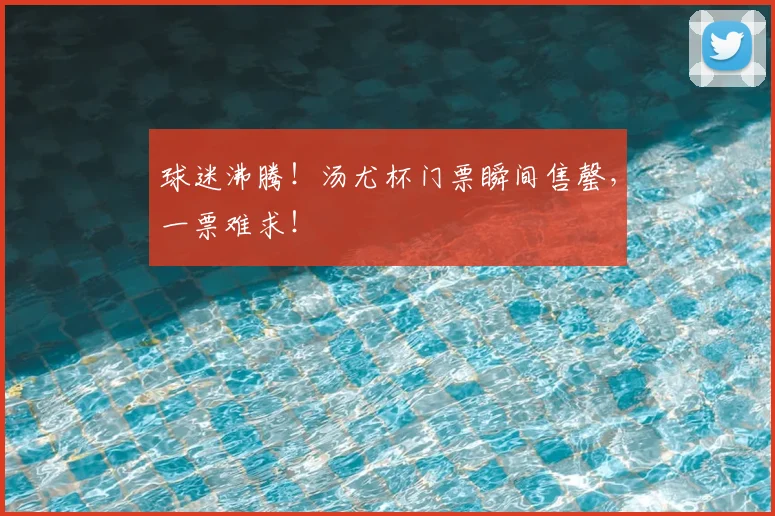球迷沸腾!汤尤杯门票瞬间售罄,一票难求!