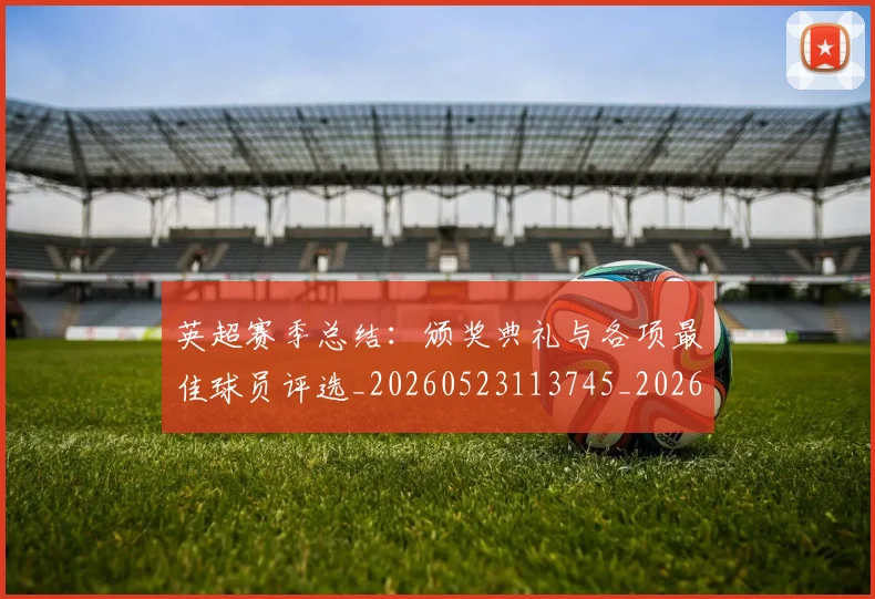 英超赛季总结：颁奖典礼与各项最佳球员评选_20260523113745_20260610170102