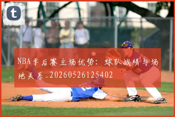 NBA季后赛主场优势：球队战绩与场地关系_20260526125402