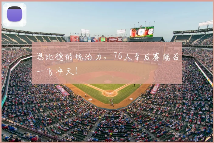 恩比德的统治力,76人季后赛能否一飞冲天!
