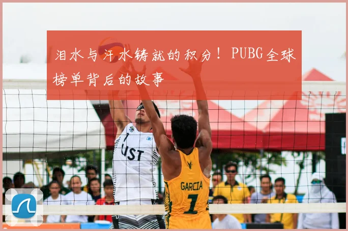 泪水与汗水铸就的积分！PUBG全球榜单背后的故事