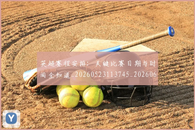 英超赛程安排：关键比赛日期与时间全知道_20260523113745_20260610170103