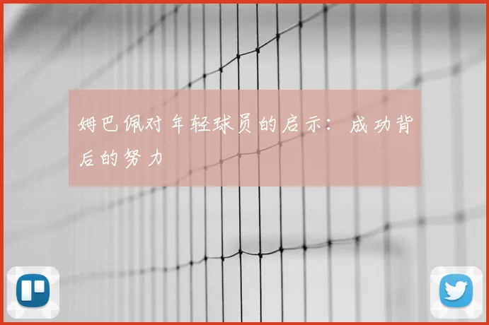 姆巴佩对年轻球员的启示:成功背后的努力