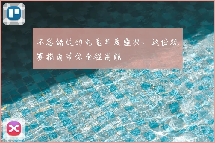 不容错过的电竞年度盛典，这份观赛指南带你全程高能