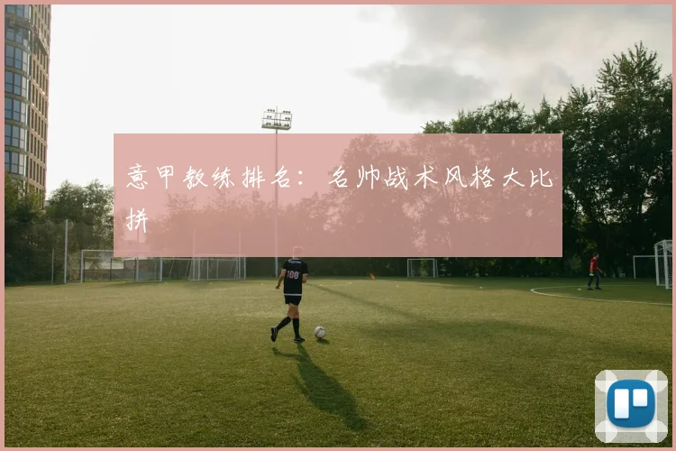 意甲教练排名：名帅战术风格大比拼