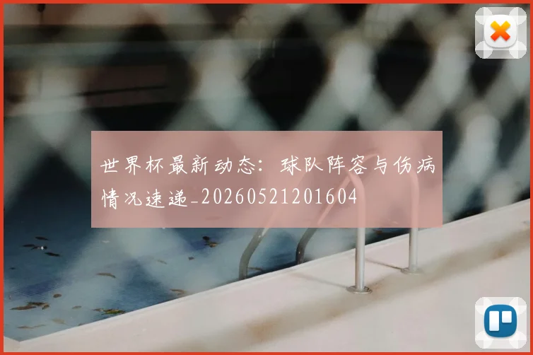 世界杯最新动态:球队阵容与伤病情况速递_20260521201604