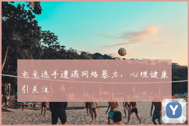 电竞选手遭遇网络暴力，心理健康引关注