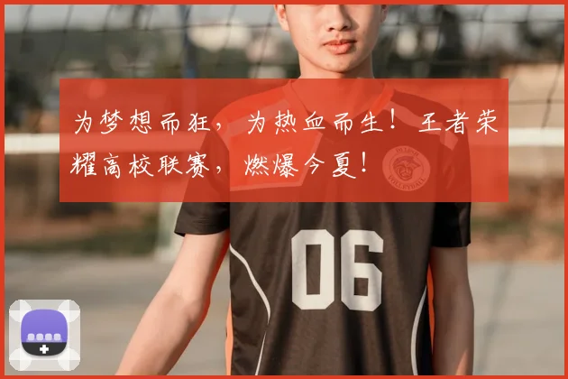 为梦想而狂，为热血而生！王者荣耀高校联赛，燃爆今夏！
