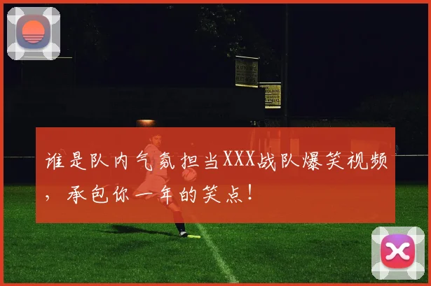 谁是队内气氛担当XXX战队爆笑视频,承包你一年的笑点!