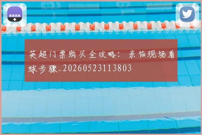 英超门票购买全攻略：亲临现场看球步骤_20260523113803