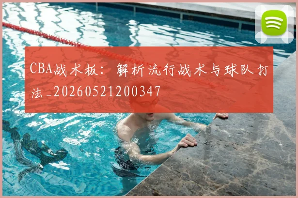 CBA战术板：解析流行战术与球队打法_20260521200347