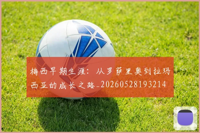梅西早期生涯：从罗萨里奥到拉玛西亚的成长之路_20260528193214