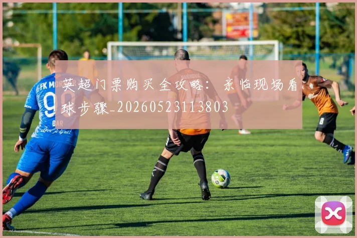 英超门票购买全攻略:亲临现场看球步骤_20260523113803