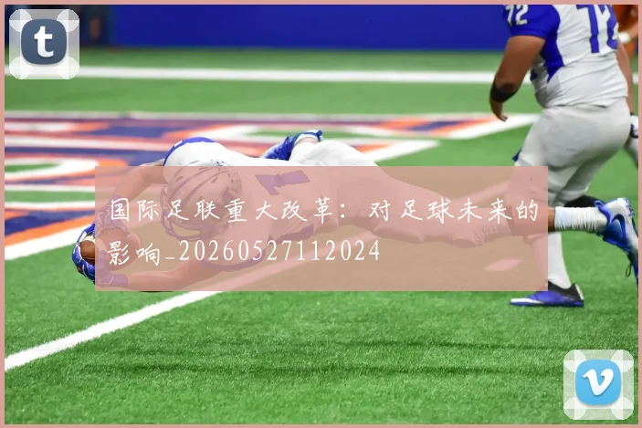 国际足联重大改革:对足球未来的影响_20260527112024
