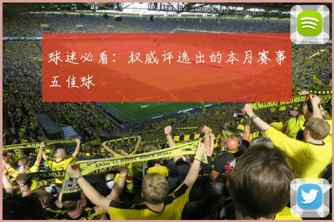 球迷必看:权威评选出的本月赛事五佳球