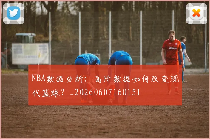 NBA数据分析:高阶数据如何改变现代篮球?_20260607160151
