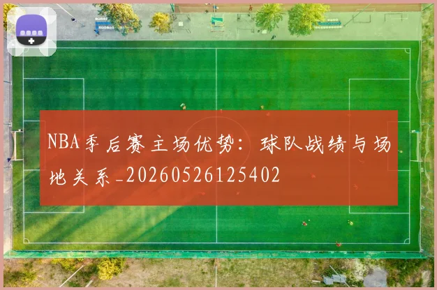 NBA季后赛主场优势：球队战绩与场地关系_20260526125402